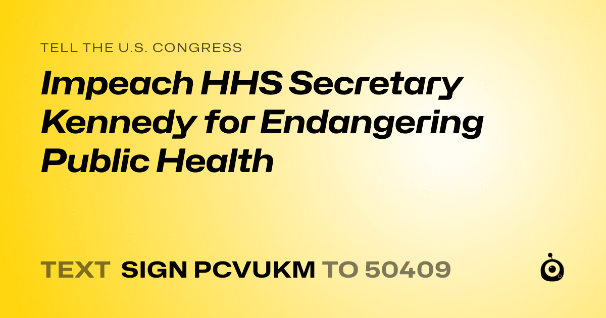 A shareable card that reads "tell the U.S. Congress: Impeach HHS Secretary Kennedy for Endangering Public Health" followed by "text sign PCVUKM to 50409"