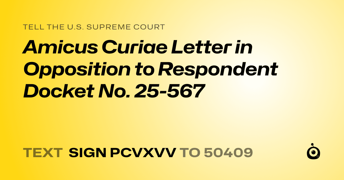 A shareable card that reads "tell the U.S. Supreme Court: Amicus Curiae Letter in Opposition to Respondent
Docket No. 25-567" followed by "text sign PCVXVV to 50409"