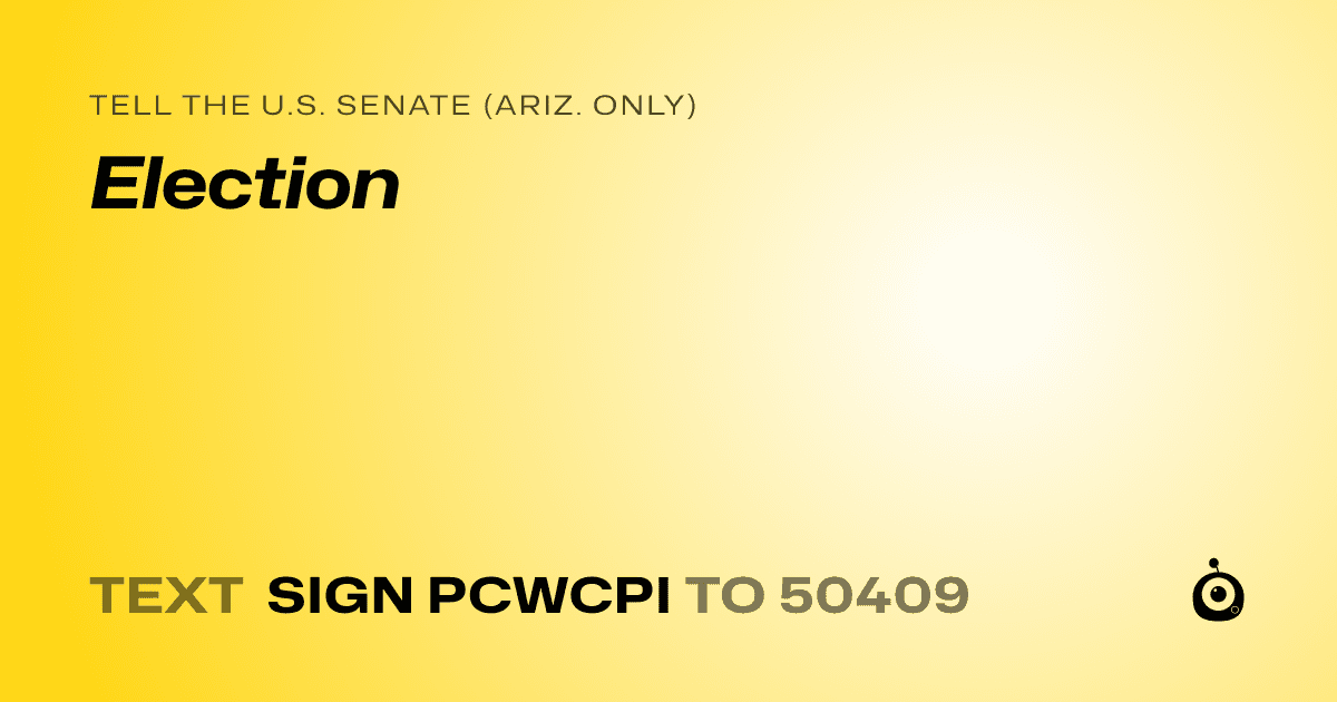 A shareable card that reads "tell the U.S. Senate (Ariz. only): Election" followed by "text sign PCWCPI to 50409"