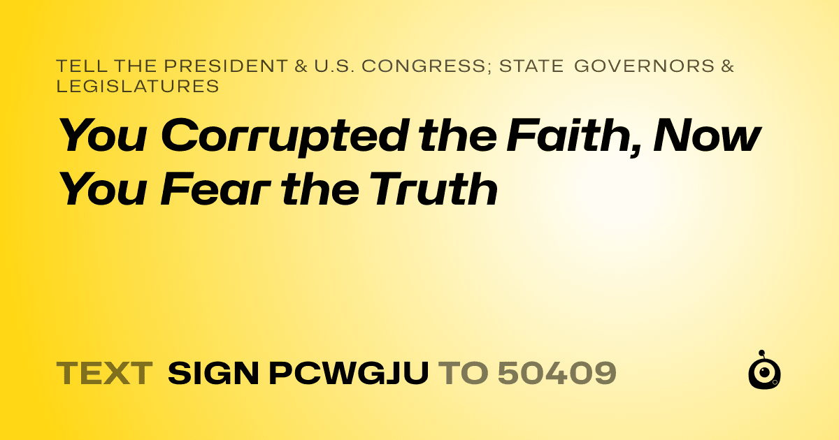 A shareable card that reads "tell the President & U.S. Congress; State Governors & Legislatures: You Corrupted the Faith, Now You Fear the Truth" followed by "text sign PCWGJU to 50409"