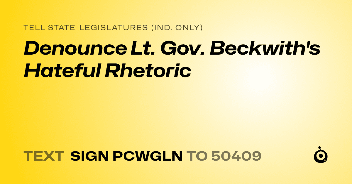 A shareable card that reads "tell State Legislatures (Ind. only): Denounce Lt. Gov. Beckwith's Hateful Rhetoric" followed by "text sign PCWGLN to 50409"