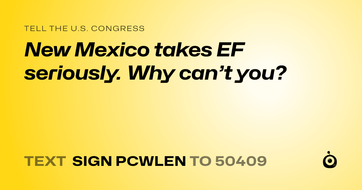 A shareable card that reads "tell the U.S. Congress: New Mexico takes EF seriously. Why can’t you?" followed by "text sign PCWLEN to 50409"