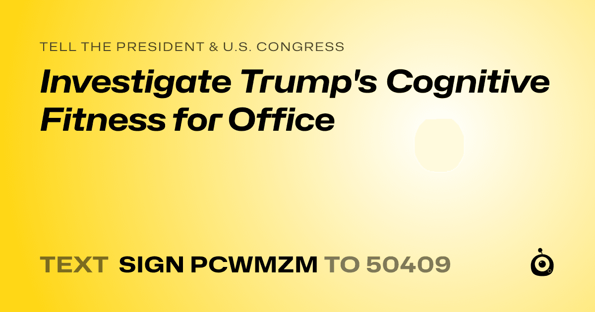A shareable card that reads "tell the President & U.S. Congress: Investigate Trump's Cognitive Fitness for Office" followed by "text sign PCWMZM to 50409"