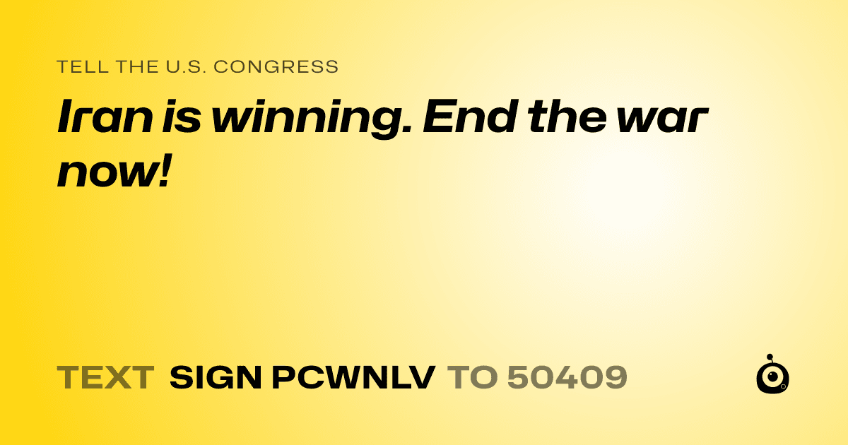 A shareable card that reads "tell the U.S. Congress: Iran is winning. End the war now!" followed by "text sign PCWNLV to 50409"