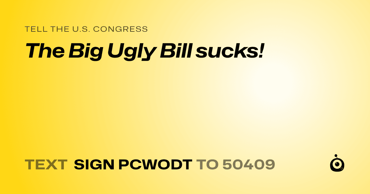 A shareable card that reads "tell the U.S. Congress: The Big Ugly Bill sucks!" followed by "text sign PCWODT to 50409"