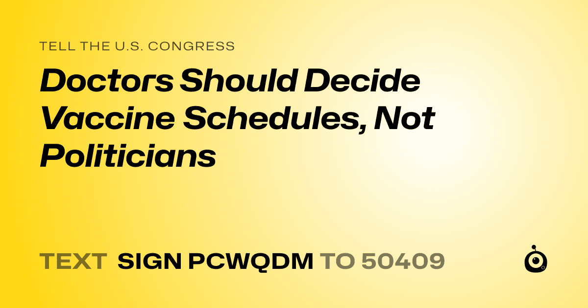 A shareable card that reads "tell the U.S. Congress: Doctors Should Decide Vaccine Schedules, Not Politicians" followed by "text sign PCWQDM to 50409"