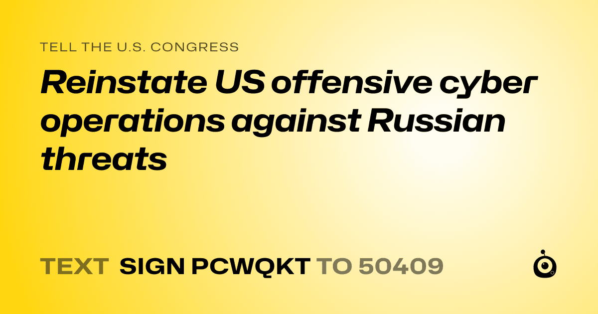 A shareable card that reads "tell the U.S. Congress: Reinstate US offensive cyber operations against Russian threats" followed by "text sign PCWQKT to 50409"