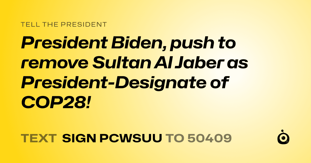 A shareable card that reads "tell the President: President Biden, push to remove Sultan Al Jaber as President-Designate of COP28!" followed by "text sign PCWSUU to 50409"
