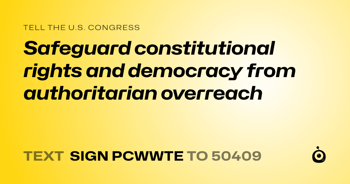 A shareable card that reads "tell the U.S. Congress: Safeguard constitutional rights and democracy from authoritarian overreach" followed by "text sign PCWWTE to 50409"