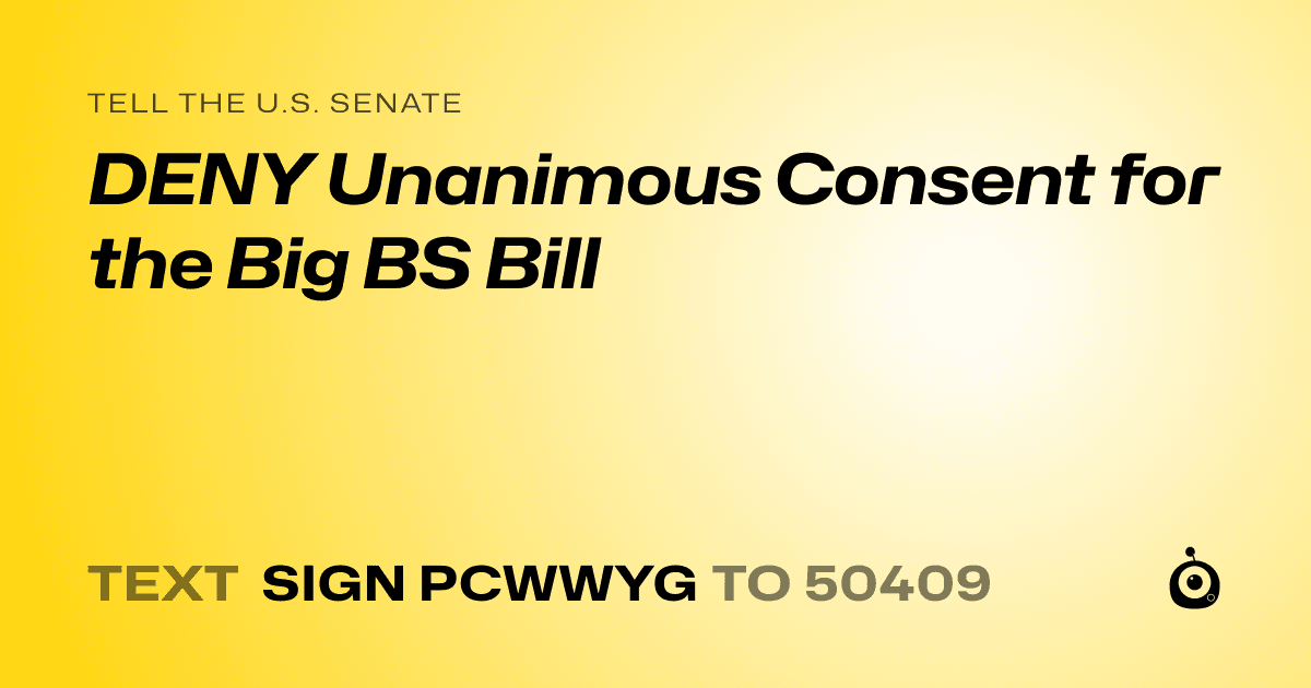 A shareable card that reads "tell the U.S. Senate: DENY Unanimous Consent for the Big BS Bill" followed by "text sign PCWWYG to 50409"