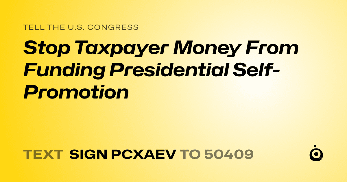 A shareable card that reads "tell the U.S. Congress: Stop Taxpayer Money From Funding Presidential Self-Promotion" followed by "text sign PCXAEV to 50409"
