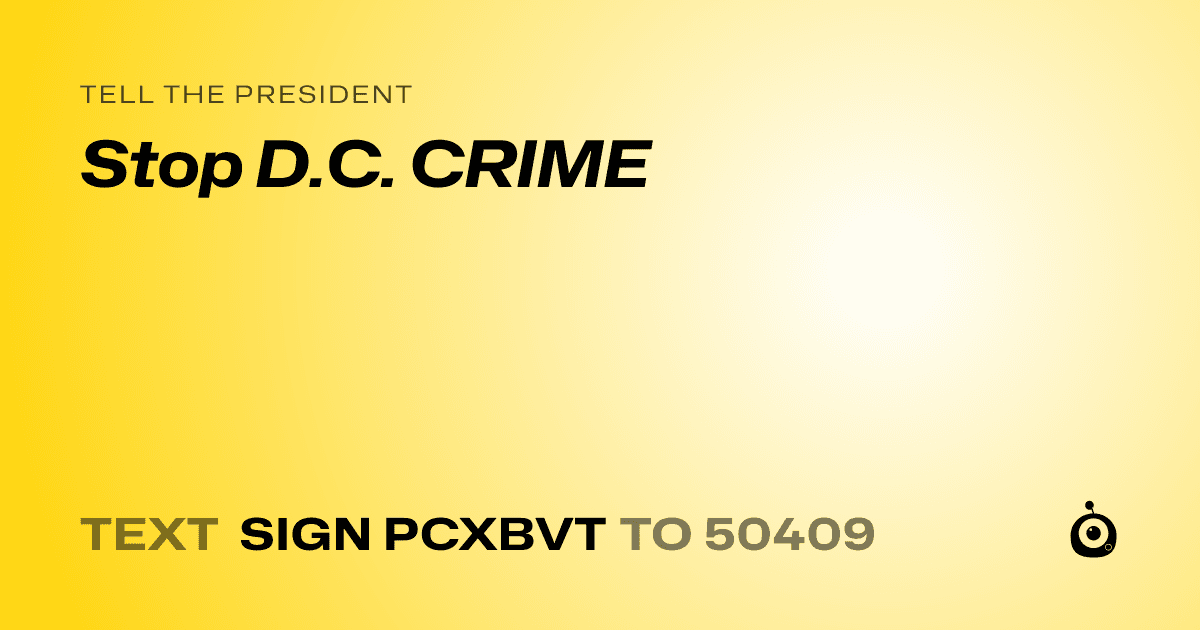 A shareable card that reads "tell the President: Stop D.C. CRIME" followed by "text sign PCXBVT to 50409"