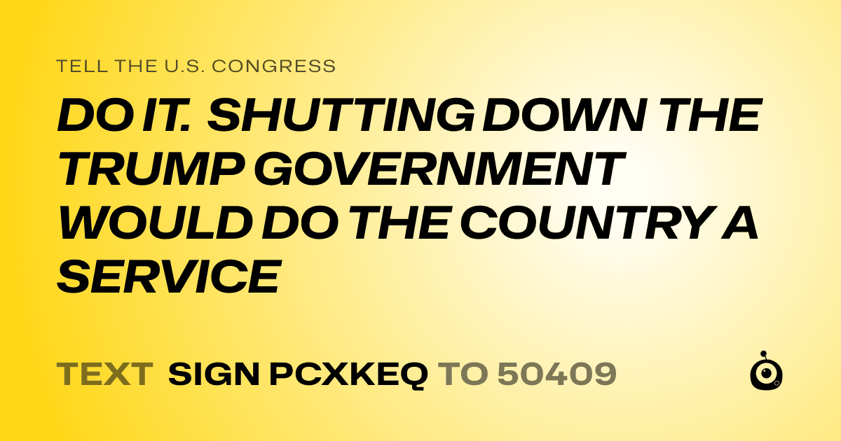 A shareable card that reads "tell the U.S. Congress: DO IT. SHUTTING DOWN THE TRUMP GOVERNMENT WOULD DO THE COUNTRY A SERVICE" followed by "text sign PCXKEQ to 50409"