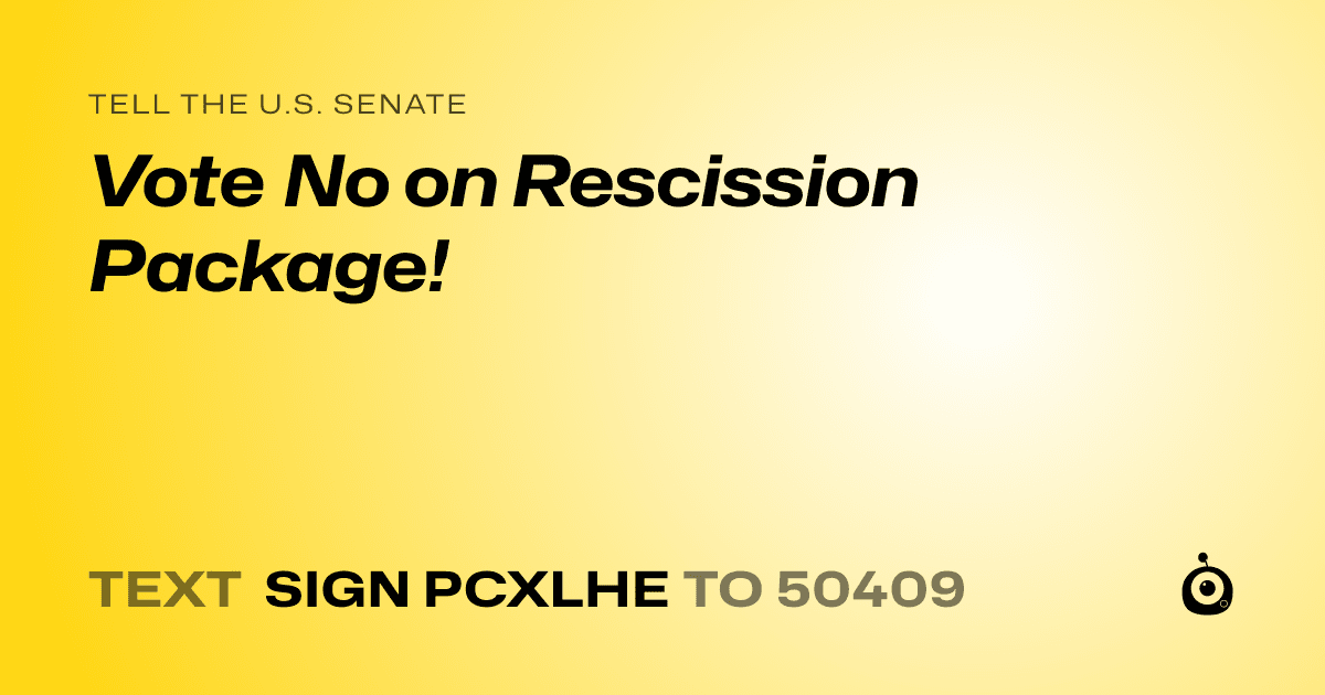 A shareable card that reads "tell the U.S. Senate: Vote No on Rescission Package!" followed by "text sign PCXLHE to 50409"
