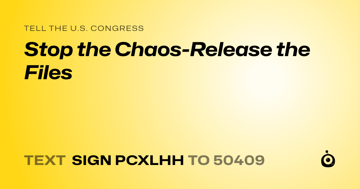 A shareable card that reads "tell the U.S. Congress: Stop the Chaos-Release the Files" followed by "text sign PCXLHH to 50409"