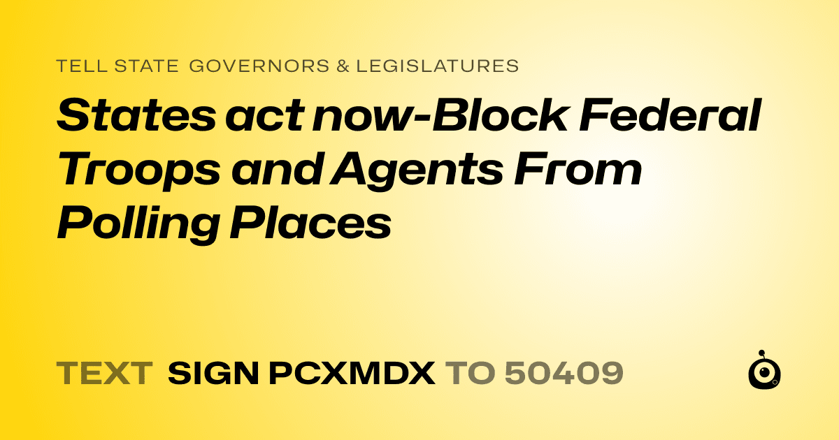 A shareable card that reads "tell State Governors & Legislatures: States act now-Block Federal Troops and Agents From Polling Places" followed by "text sign PCXMDX to 50409"