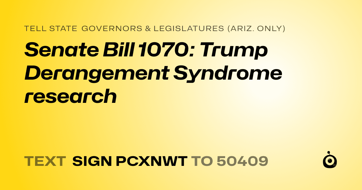 A shareable card that reads "tell State Governors & Legislatures (Ariz. only): Senate Bill 1070: Trump Derangement Syndrome research" followed by "text sign PCXNWT to 50409"