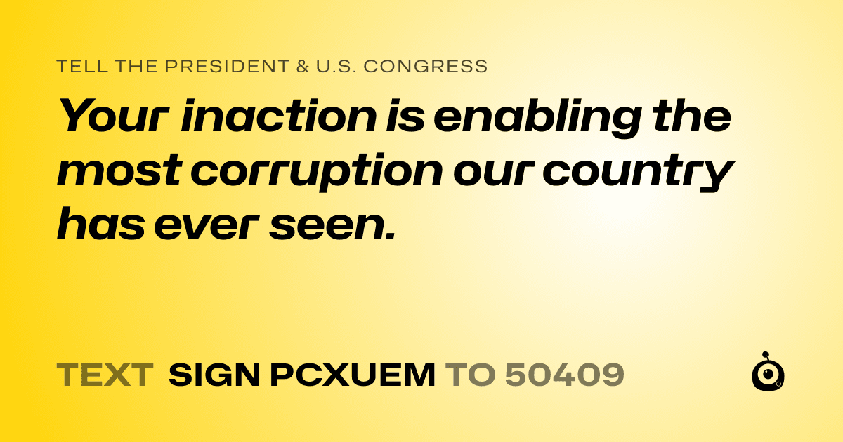 A shareable card that reads "tell the President & U.S. Congress: Your inaction is enabling the most corruption our country has ever seen." followed by "text sign PCXUEM to 50409"