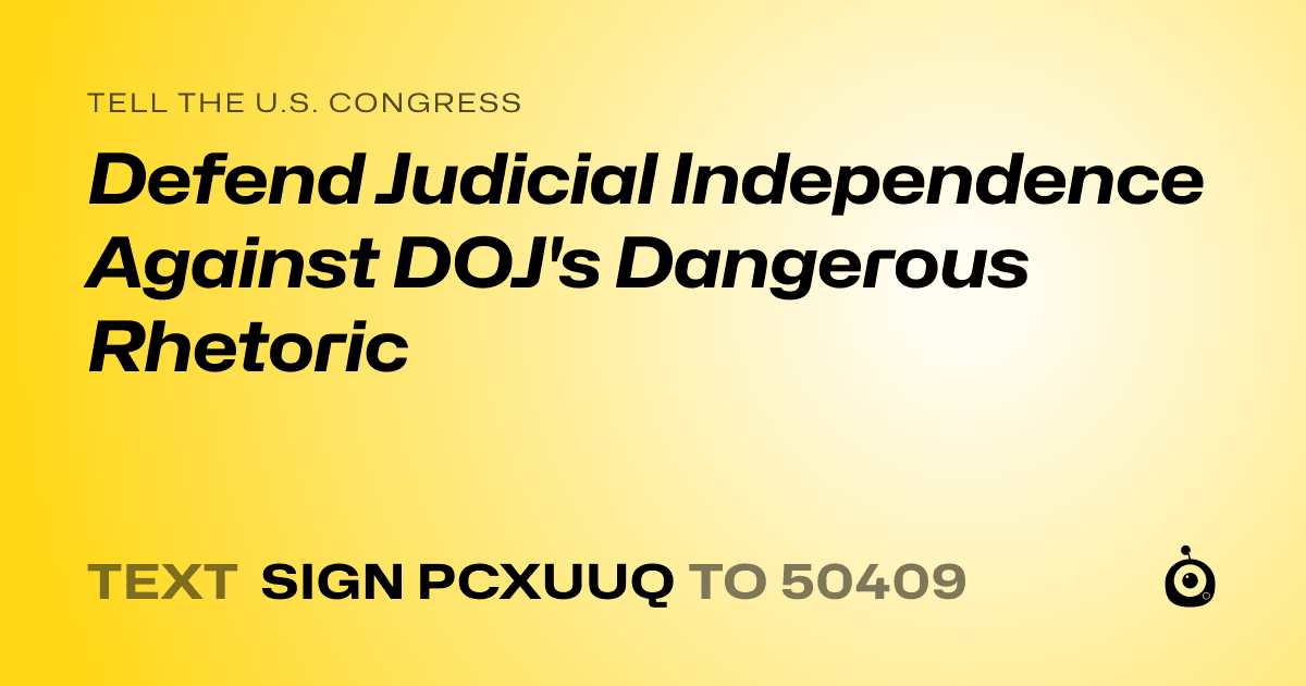 A shareable card that reads "tell the U.S. Congress: Defend Judicial Independence Against DOJ's Dangerous Rhetoric" followed by "text sign PCXUUQ to 50409"