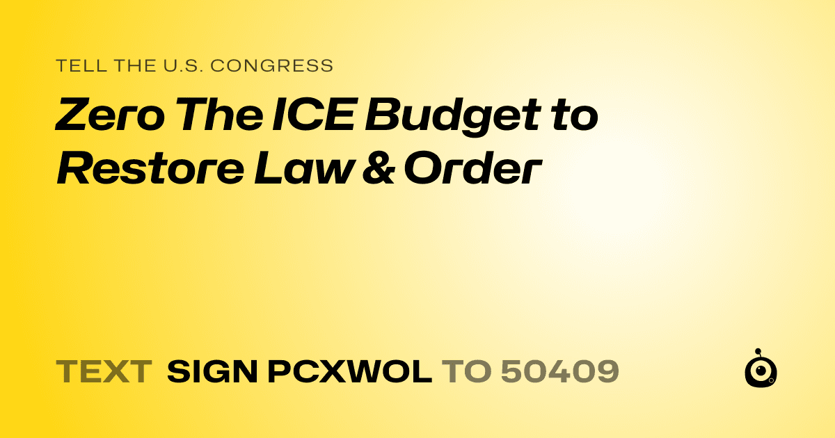 A shareable card that reads "tell the U.S. Congress: Zero The ICE Budget to Restore Law & Order" followed by "text sign PCXWOL to 50409"