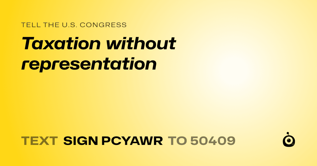 A shareable card that reads "tell the U.S. Congress: Taxation without representation" followed by "text sign PCYAWR to 50409"