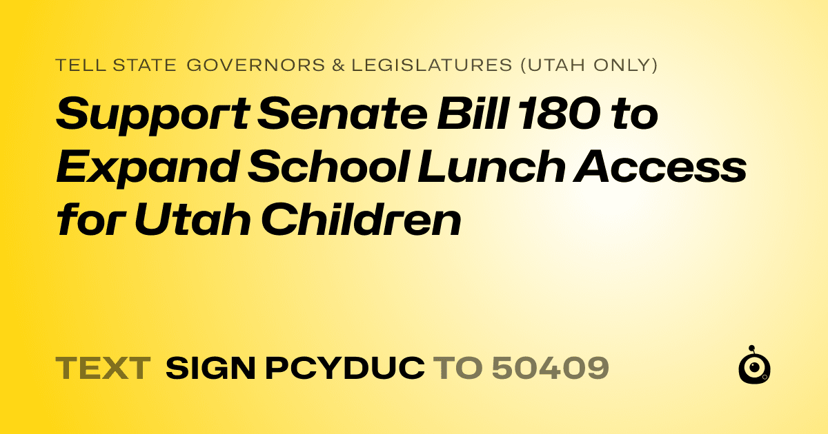 A shareable card that reads "tell State Governors & Legislatures (Utah only): Support Senate Bill 180 to Expand School Lunch Access for Utah Children" followed by "text sign PCYDUC to 50409"