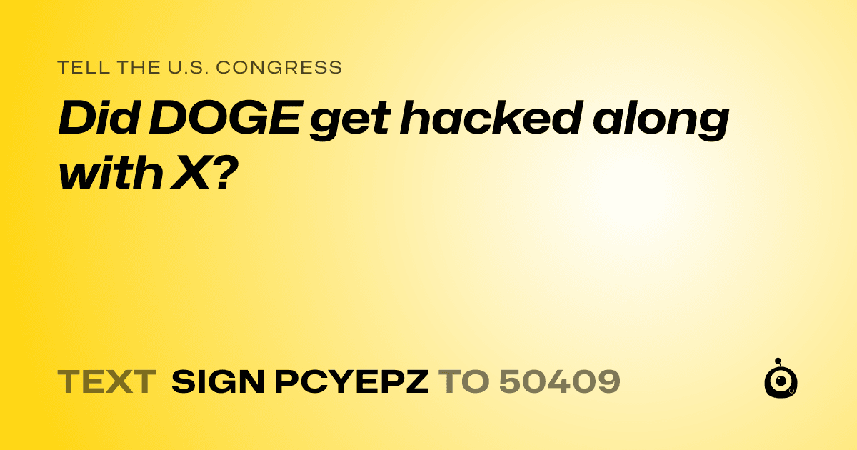 A shareable card that reads "tell the U.S. Congress: Did DOGE get hacked along with X?" followed by "text sign PCYEPZ to 50409"