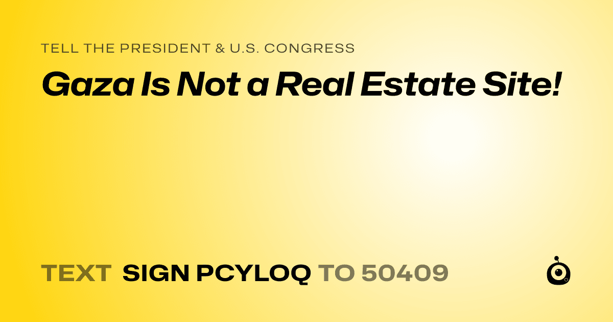 A shareable card that reads "tell the President & U.S. Congress: Gaza Is Not a Real Estate Site!" followed by "text sign PCYLOQ to 50409"
