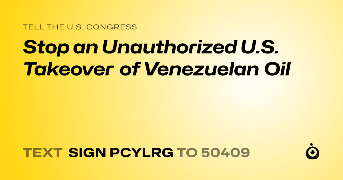 A shareable card that reads "tell the U.S. Congress: Stop an Unauthorized U.S. Takeover of Venezuelan Oil" followed by "text sign PCYLRG to 50409"