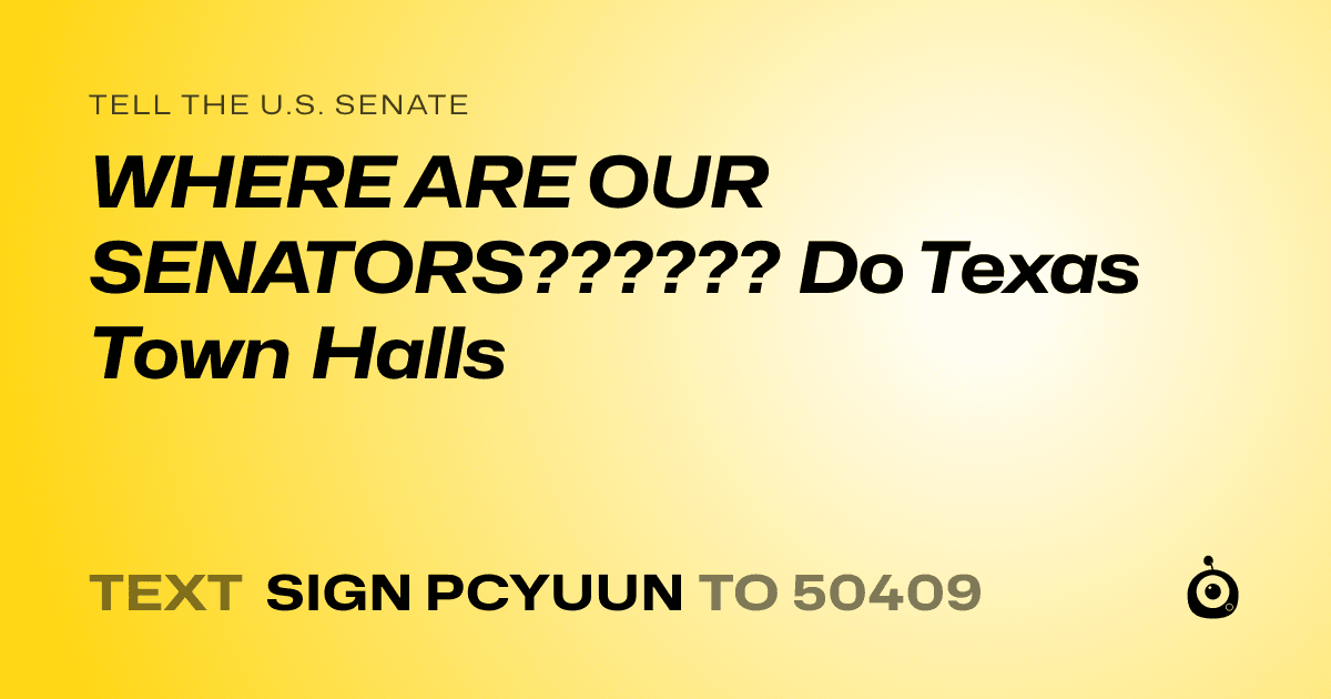 A shareable card that reads "tell the U.S. Senate: WHERE ARE OUR SENATORS?????? Do Texas Town Halls" followed by "text sign PCYUUN to 50409"