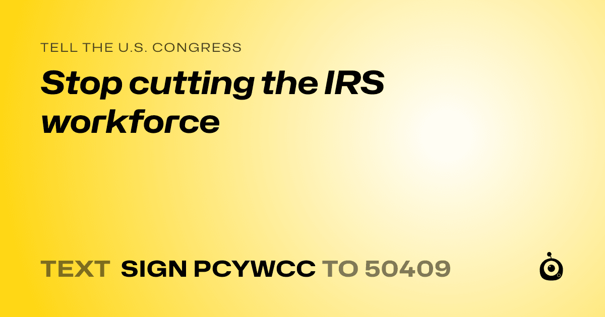 A shareable card that reads "tell the U.S. Congress: Stop cutting the IRS workforce" followed by "text sign PCYWCC to 50409"