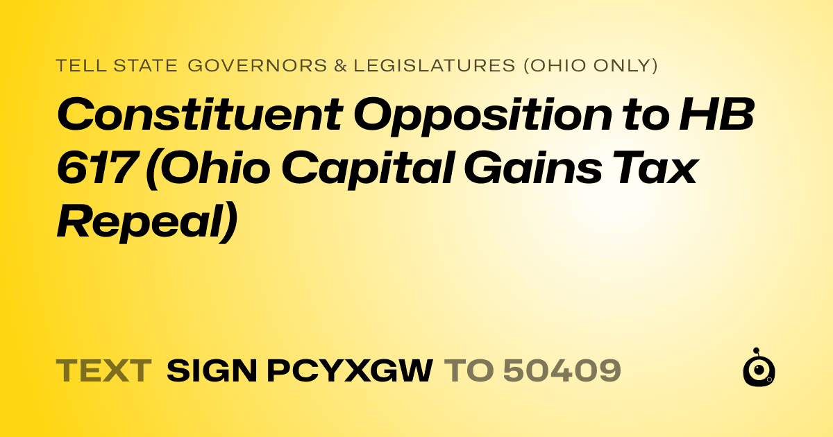 A shareable card that reads "tell State Governors & Legislatures (Ohio only): Constituent Opposition to HB 617 (Ohio Capital Gains Tax Repeal)" followed by "text sign PCYXGW to 50409"
