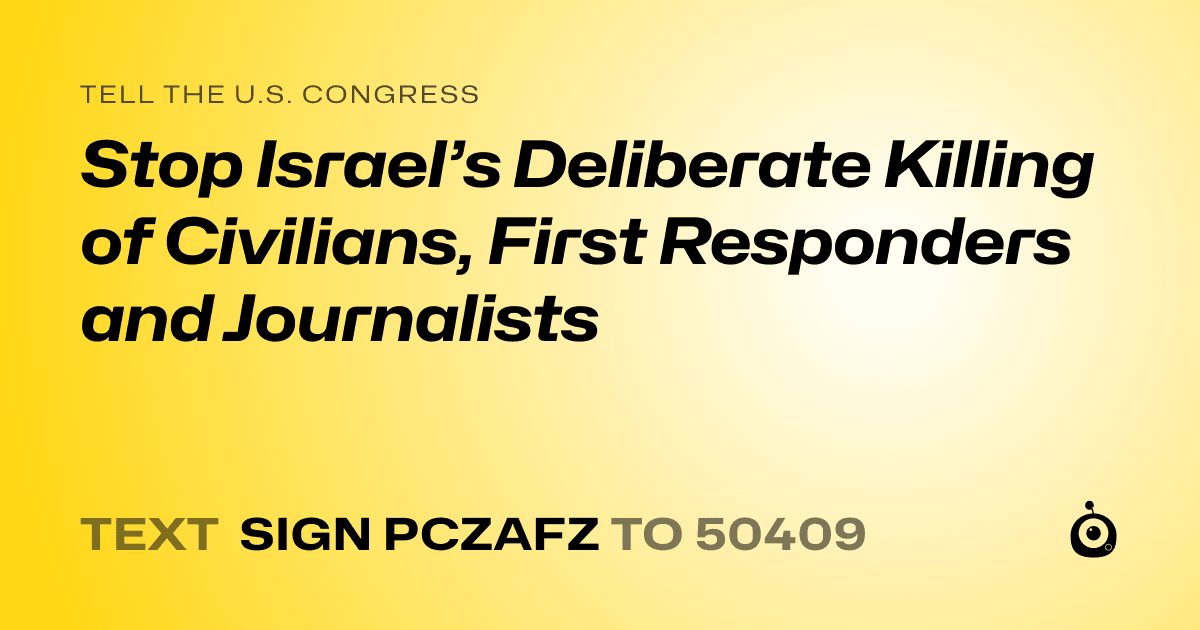 A shareable card that reads "tell the U.S. Congress: Stop Israel’s Deliberate Killing of Civilians, First Responders and Journalists" followed by "text sign PCZAFZ to 50409"