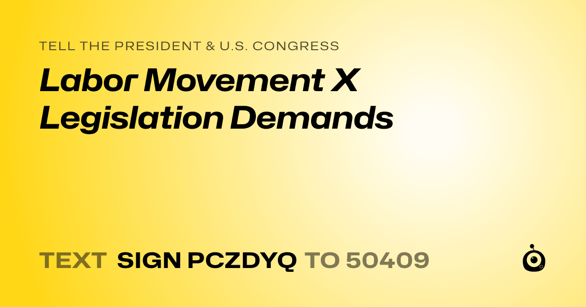 A shareable card that reads "tell the President & U.S. Congress: Labor Movement X Legislation Demands" followed by "text sign PCZDYQ to 50409"