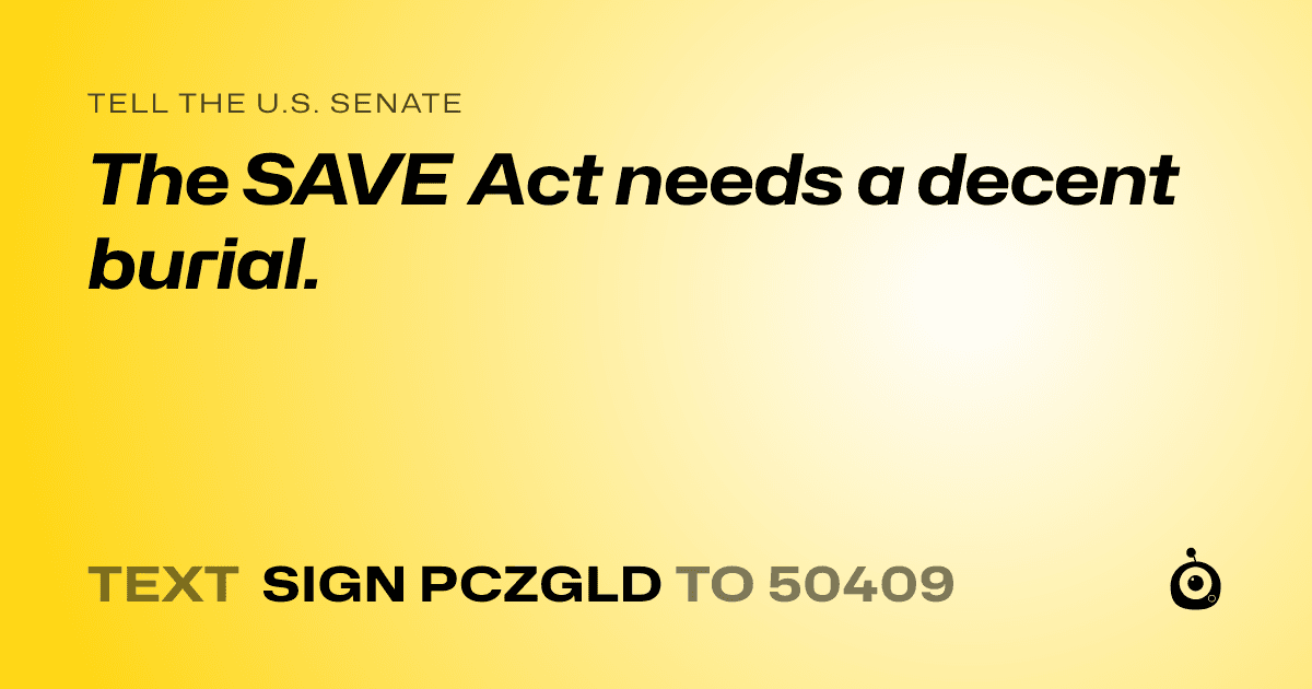 A shareable card that reads "tell the U.S. Senate: The SAVE Act needs a decent burial." followed by "text sign PCZGLD to 50409"