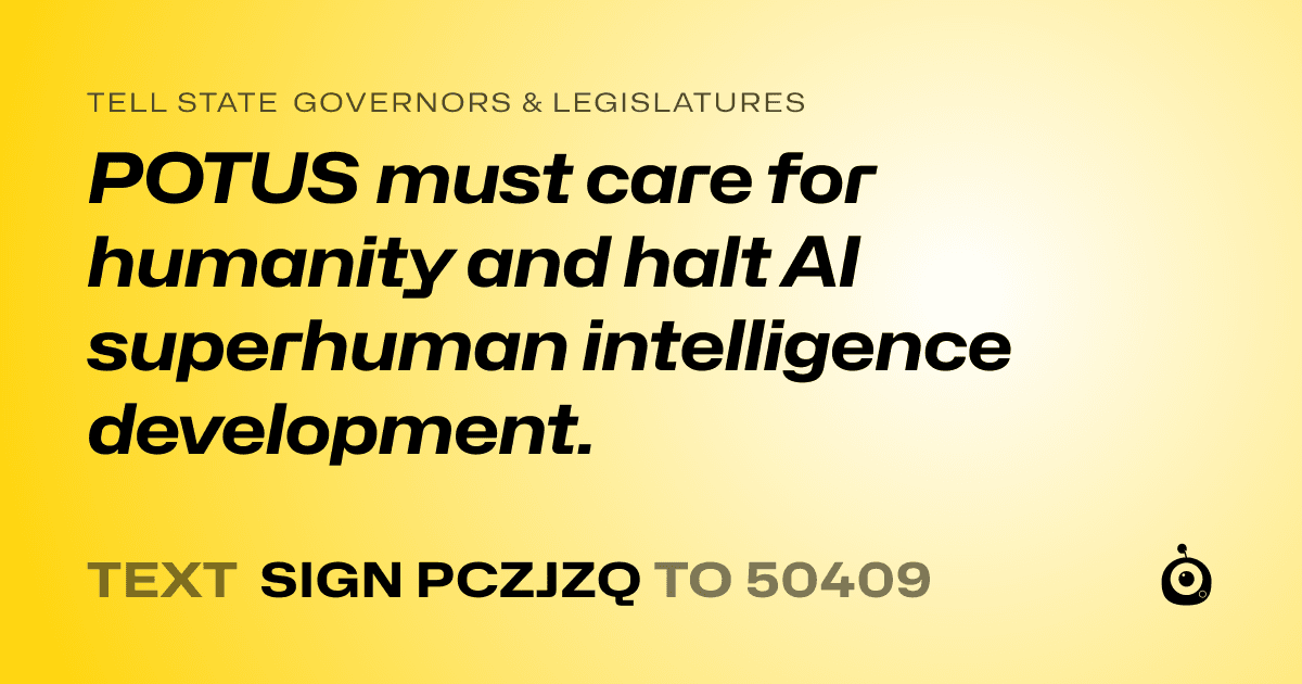 A shareable card that reads "tell State Governors & Legislatures: POTUS must care for humanity and halt AI superhuman intelligence development." followed by "text sign PCZJZQ to 50409"