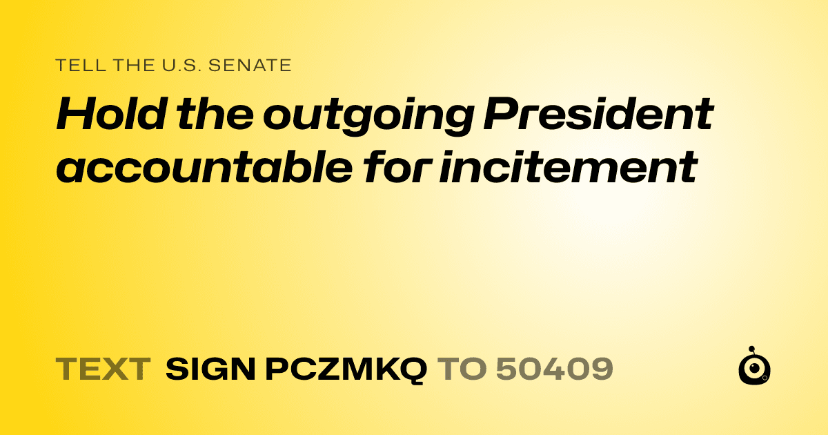 A shareable card that reads "tell the U.S. Senate: Hold the outgoing President accountable for incitement" followed by "text sign PCZMKQ to 50409"