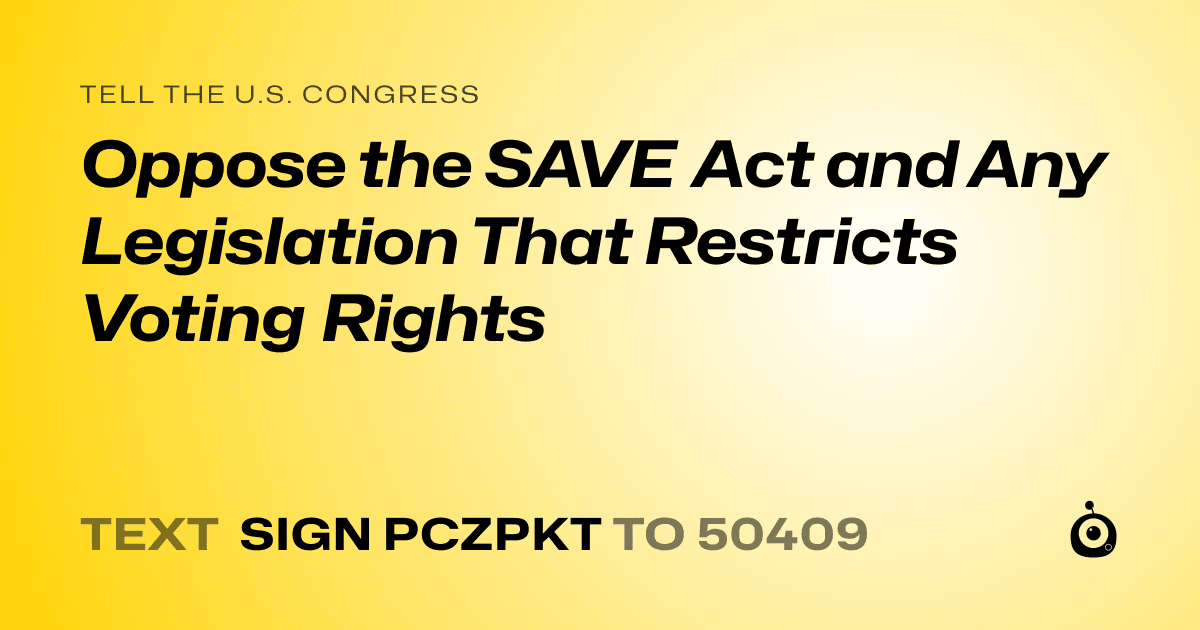 A shareable card that reads "tell the U.S. Congress: Oppose the SAVE Act and Any Legislation That Restricts Voting Rights" followed by "text sign PCZPKT to 50409"