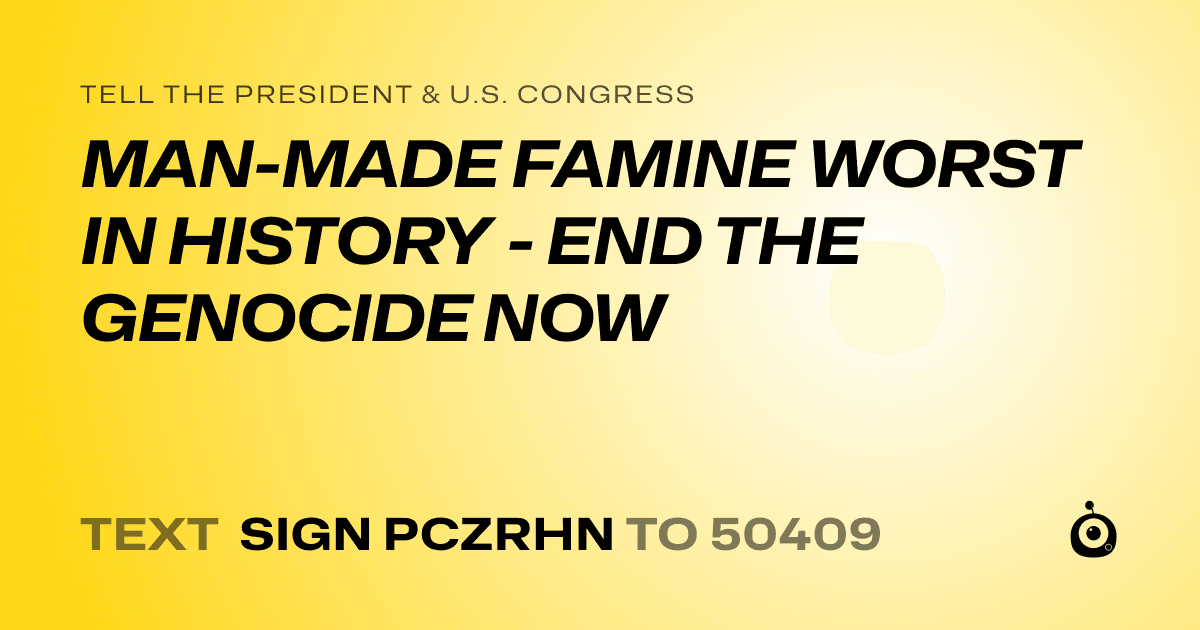 A shareable card that reads "tell the President & U.S. Congress: MAN-MADE FAMINE WORST IN HISTORY - END THE GENOCIDE NOW" followed by "text sign PCZRHN to 50409"