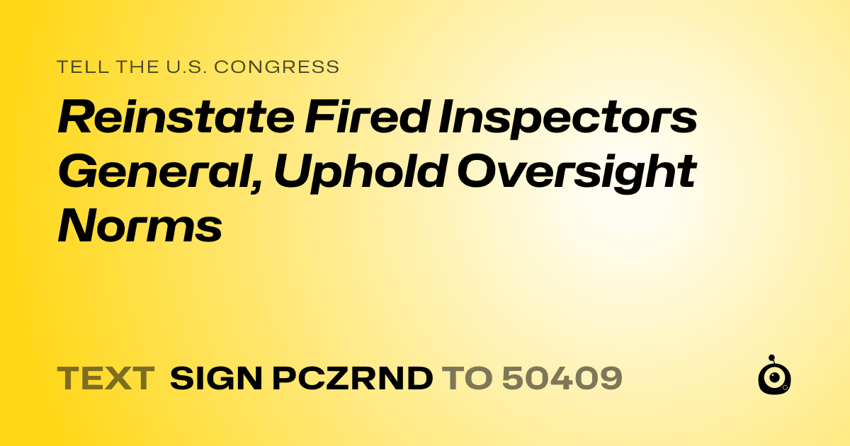 A shareable card that reads "tell the U.S. Congress: Reinstate Fired Inspectors General, Uphold Oversight Norms" followed by "text sign PCZRND to 50409"