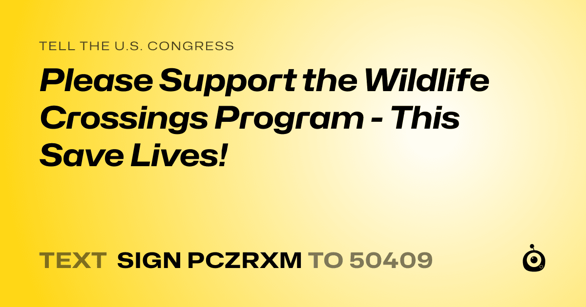 A shareable card that reads "tell the U.S. Congress: Please Support the Wildlife Crossings Program  - This Save Lives!" followed by "text sign PCZRXM to 50409"