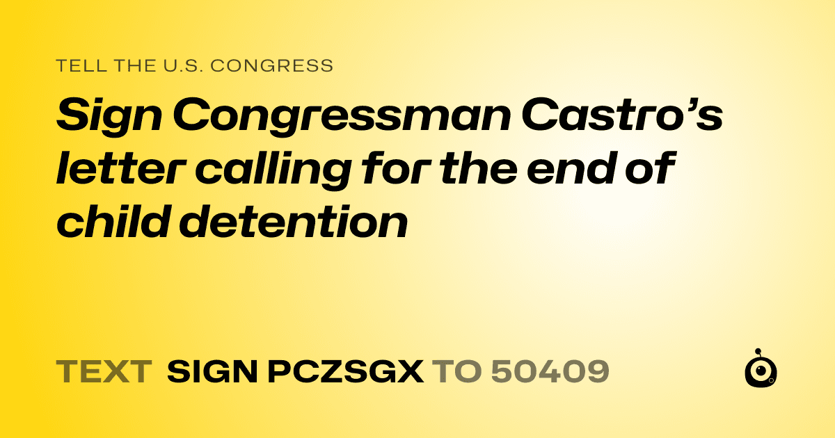 A shareable card that reads "tell the U.S. Congress: Sign Congressman Castro’s letter calling for the end of child detention" followed by "text sign PCZSGX to 50409"