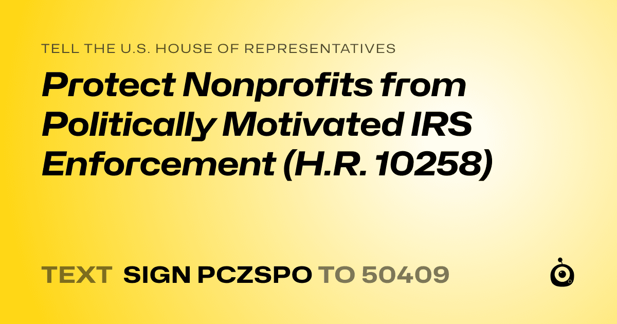 A shareable card that reads "tell the U.S. House of Representatives: Protect Nonprofits from Politically Motivated IRS Enforcement (H.R. 10258)" followed by "text sign PCZSPO to 50409"