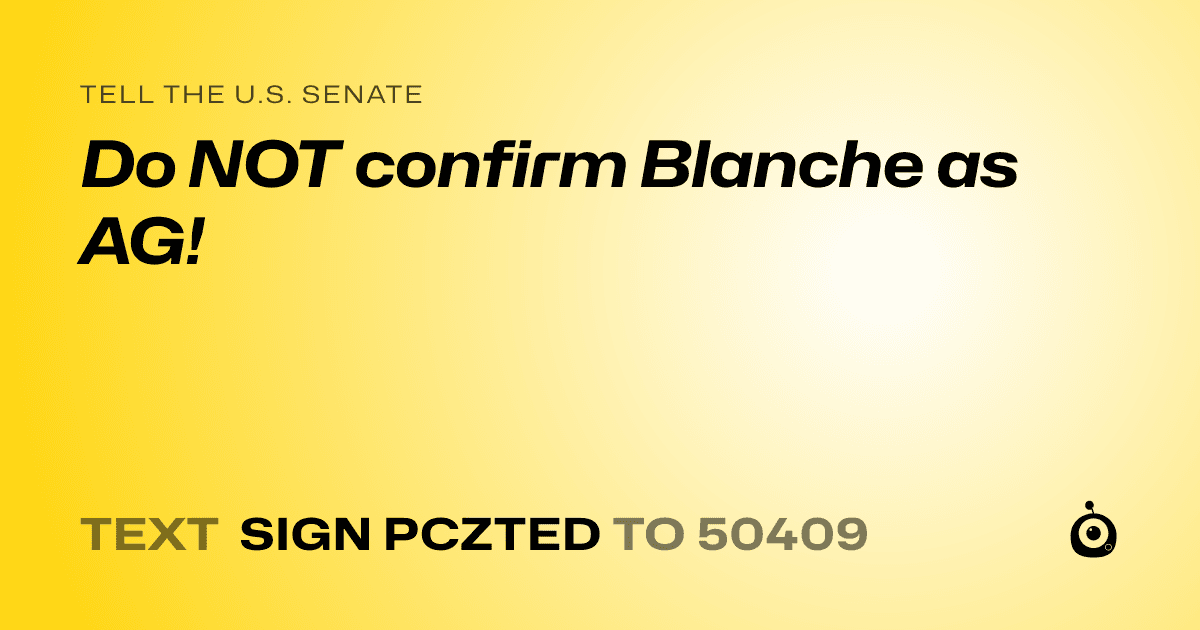 A shareable card that reads "tell the U.S. Senate: Do NOT confirm Blanche as AG!" followed by "text sign PCZTED to 50409"