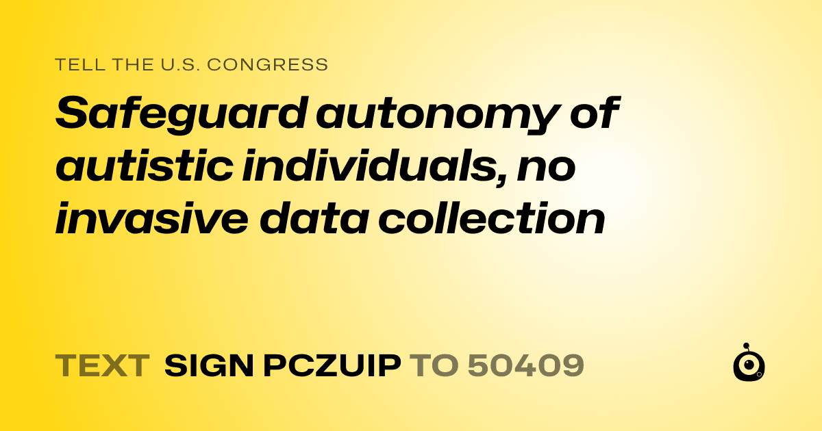 A shareable card that reads "tell the U.S. Congress: Safeguard autonomy of autistic individuals, no invasive data collection" followed by "text sign PCZUIP to 50409"