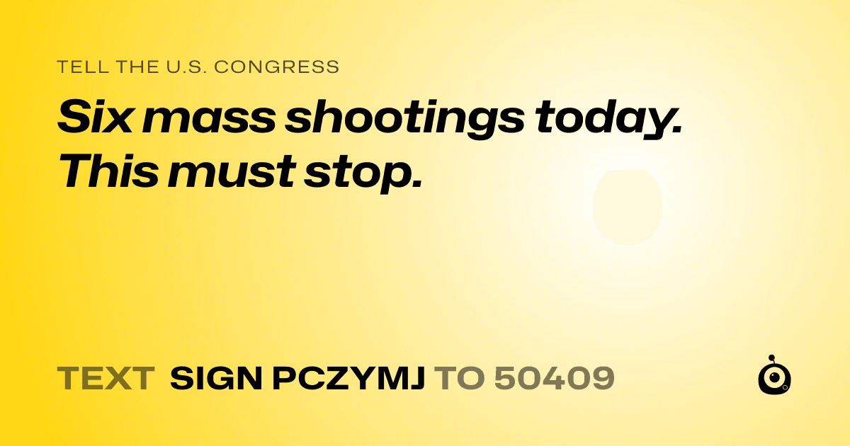 A shareable card that reads "tell the U.S. Congress: Six mass shootings today. This must stop." followed by "text sign PCZYMJ to 50409"