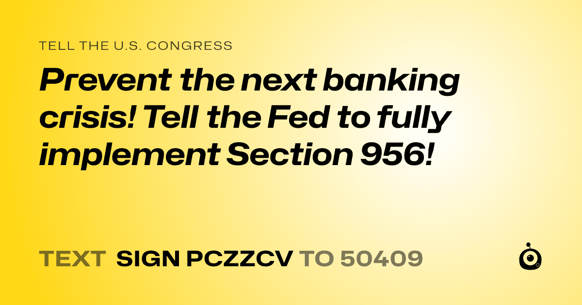 A shareable card that reads "tell the U.S. Congress: Prevent the next banking crisis! Tell the Fed to fully implement Section 956!" followed by "text sign PCZZCV to 50409"