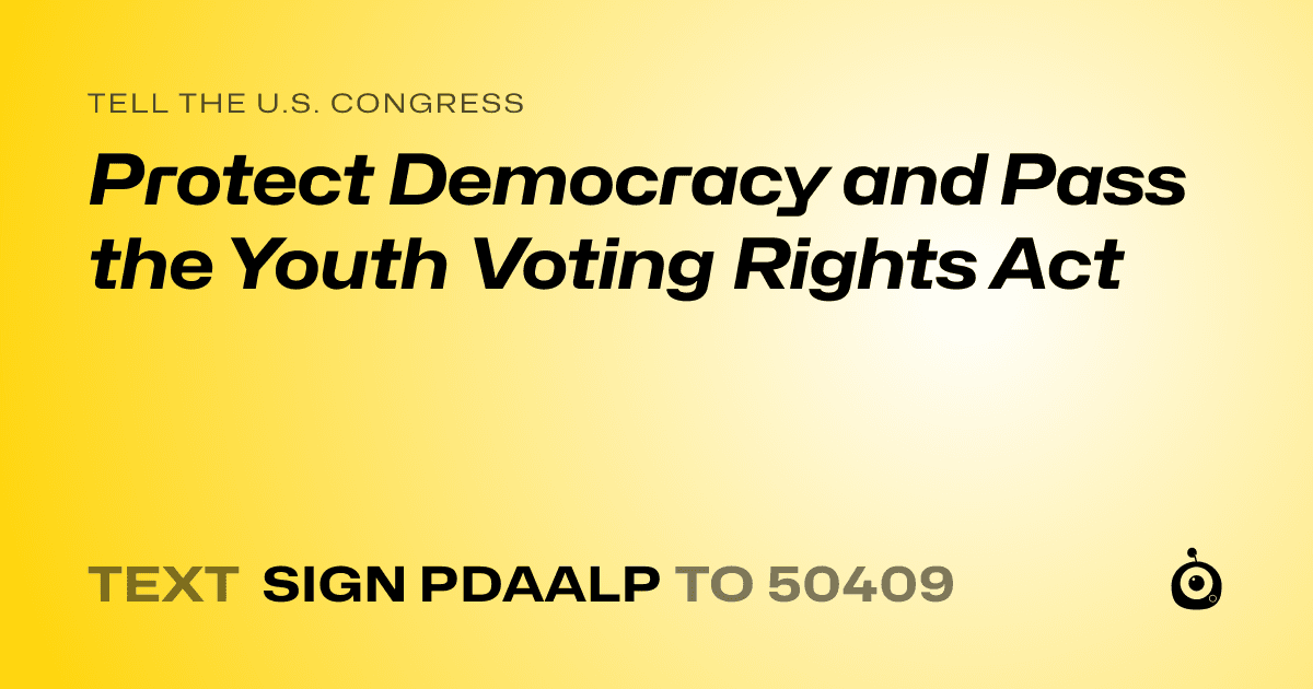 A shareable card that reads "tell the U.S. Congress: Protect Democracy and Pass the Youth Voting Rights Act" followed by "text sign PDAALP to 50409"