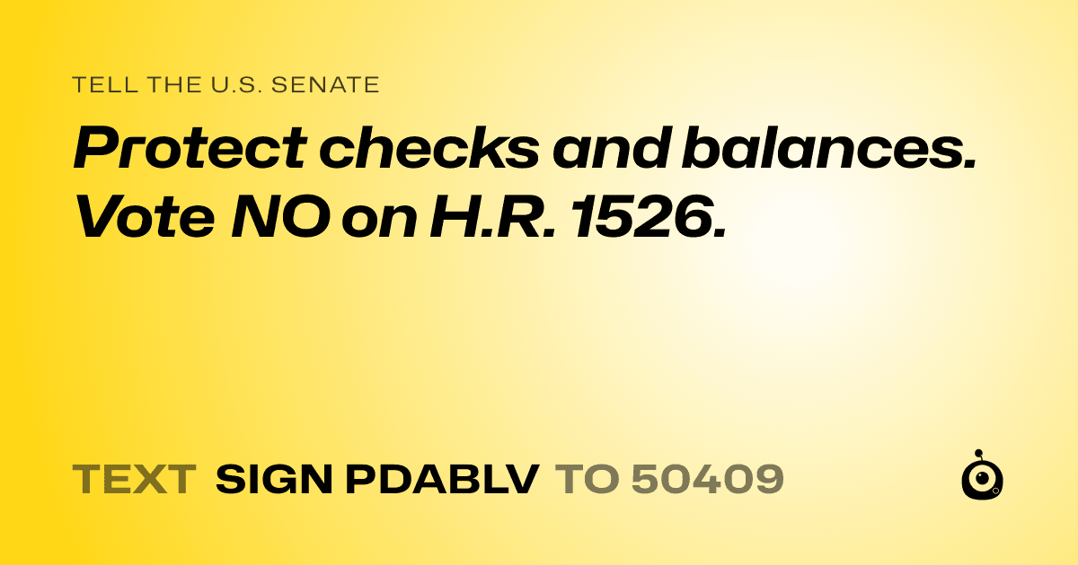A shareable card that reads "tell the U.S. Senate: Protect checks and balances. Vote NO on H.R. 1526." followed by "text sign PDABLV to 50409"