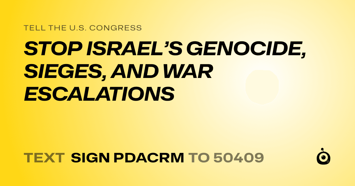A shareable card that reads "tell the U.S. Congress: STOP ISRAEL’S GENOCIDE, SIEGES, AND WAR ESCALATIONS" followed by "text sign PDACRM to 50409"